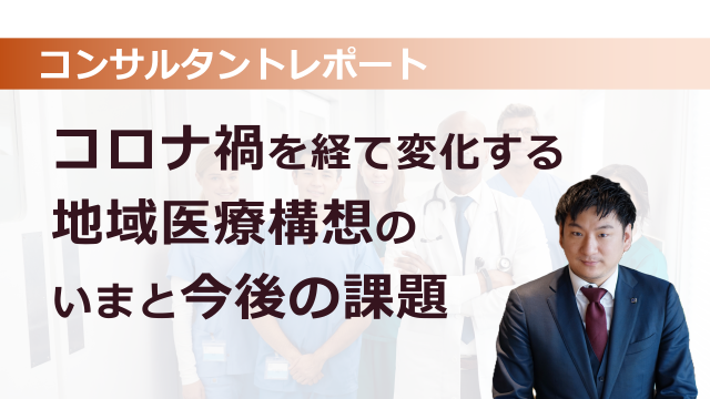 ［医療提供体制］ コロナ禍を経て変化する地域医療構想のいまと今後の課題