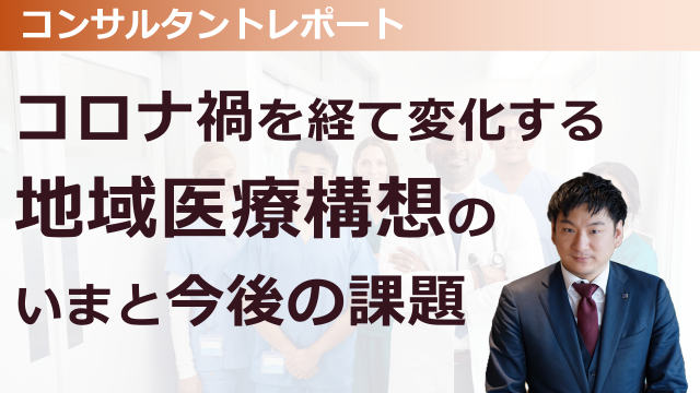 ［医療提供体制］ コロナ禍を経て変化する地域医療構想のいまと今後の課題