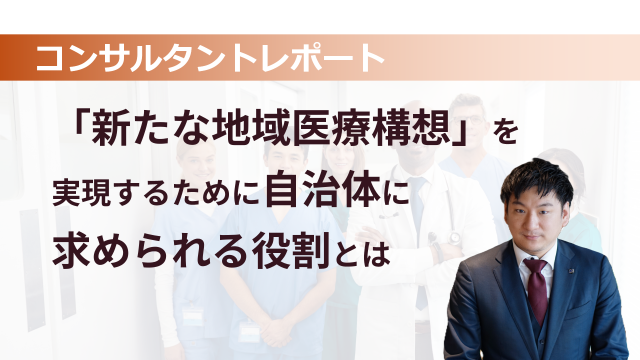 ［医療提供体制］ 「新たな地域医療構想」を実現するために自治体に求められる役割とは
