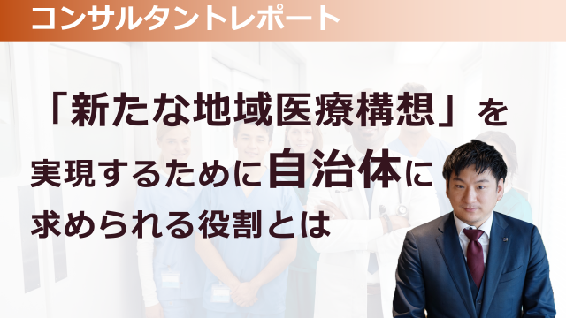 ［医療提供体制］ 「新たな地域医療構想」を実現するために自治体に求められる役割とは