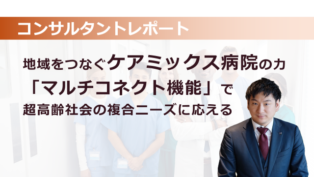 ［医療提供体制］ 地域をつなぐケアミックス病院の力～「マルチコネクト機能」で超高齢社会の複合ニーズに応える～