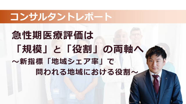 ［医療提供体制］ 急性期医療評価は「規模」と「役割」の両軸へ　～新指標「地域シェア率」で問われる地域における役割～