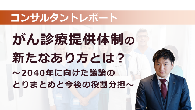 ［医療提供体制］がん診療提供体制の新たなあり方とは？～2040年に向けた議論のとりまとめと今後の役割分担～