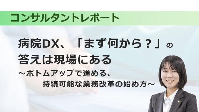 [医療DX] 病院DX、「まず何から？」の答えは現場にある～ボトムアップで進める、持続可能な業務改革の始め方～