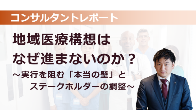 地域医療構想はなぜ進まないのか？～実行を阻む「本当の壁」とステークホルダーの調整～